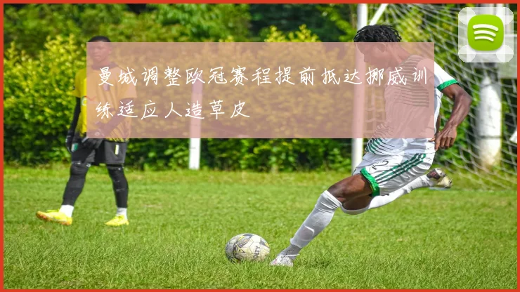 曼城调整欧冠赛程提前抵达挪威训练适应人造草皮
