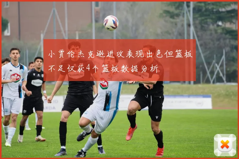 小贾伦杰克逊进攻表现出色但篮板不足仅获4个篮板数据分析