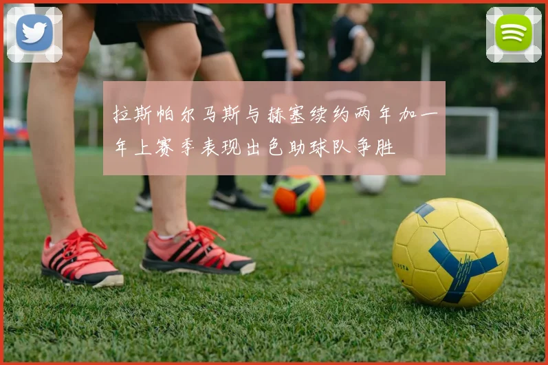 拉斯帕尔马斯与赫塞续约两年加一年上赛季表现出色助球队争胜