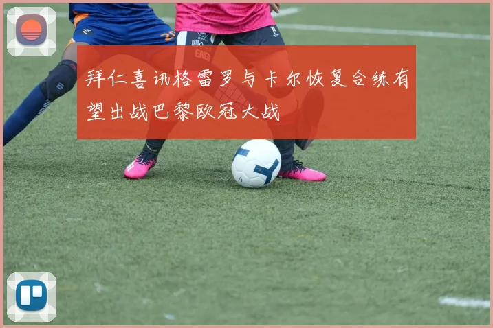 拜仁喜讯格雷罗与卡尔恢复合练有望出战巴黎欧冠大战
