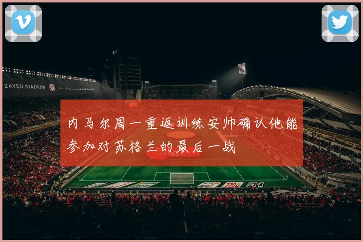 内马尔周一重返训练安帅确认他能参加对苏格兰的最后一战