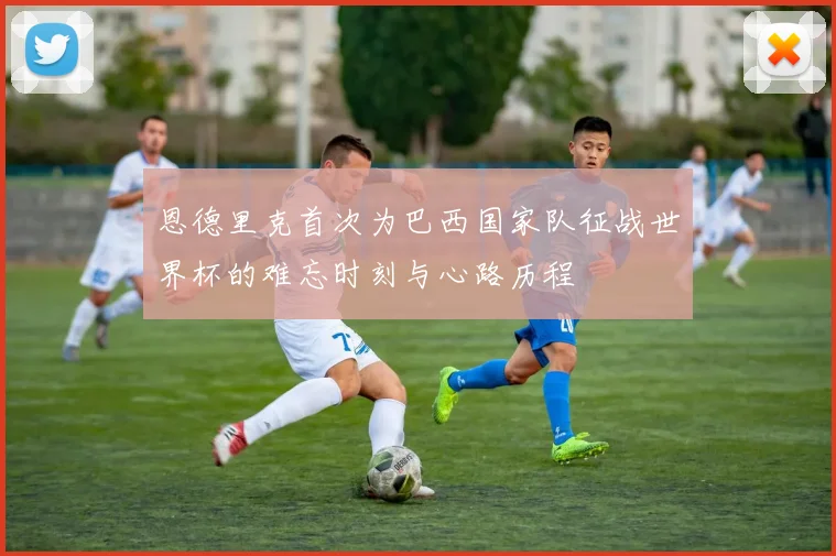 恩德里克首次为巴西国家队征战世界杯的难忘时刻与心路历程