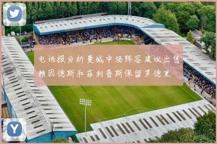 电讯报分析曼城中场阵容建议出售赖因德斯和菲利普斯保留罗德里
