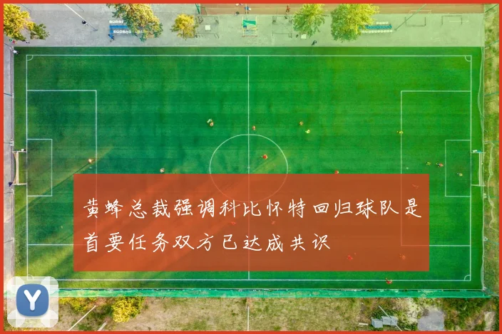 黄蜂总裁强调科比怀特回归球队是首要任务双方已达成共识