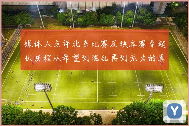 媒体人点评北京比赛反映本赛季起伏历程从希望到混乱再到无力的真实写照