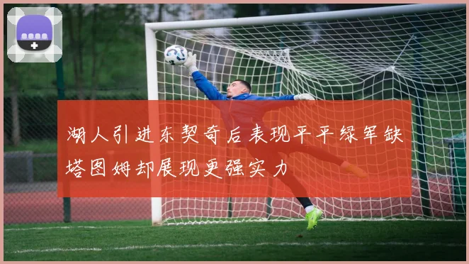 湖人引进东契奇后表现平平绿军缺塔图姆却展现更强实力