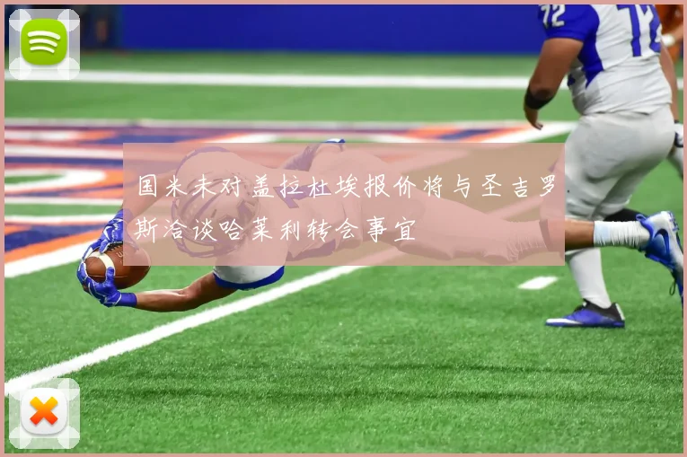 国米未对盖拉杜埃报价将与圣吉罗斯洽谈哈莱利转会事宜