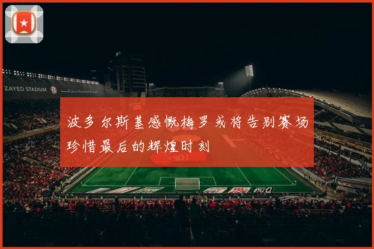波多尔斯基感慨梅罗或将告别赛场珍惜最后的辉煌时刻