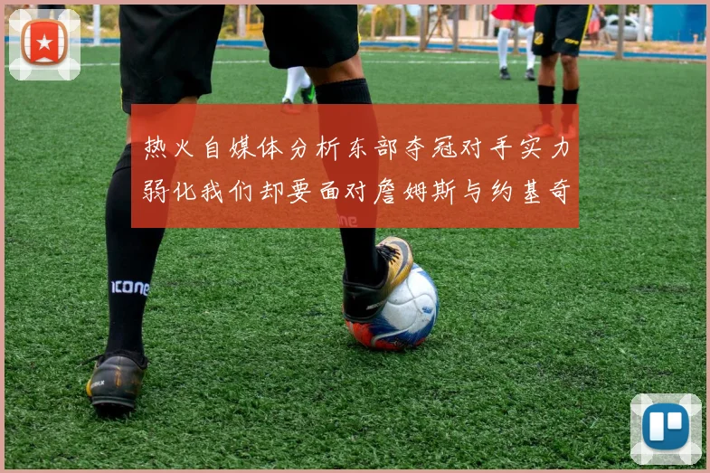 热火自媒体分析东部夺冠对手实力弱化我们却要面对詹姆斯与约基奇的挑战